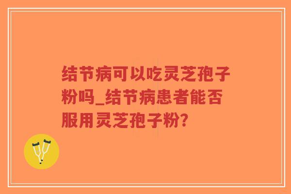 结节病可以吃灵芝孢子粉吗_结节病患者能否服用灵芝孢子粉?-第1张图片-超越 结节病可以吃灵芝孢子粉吗_结节病患者能否服用灵芝孢子粉?-第1张图片-超越
