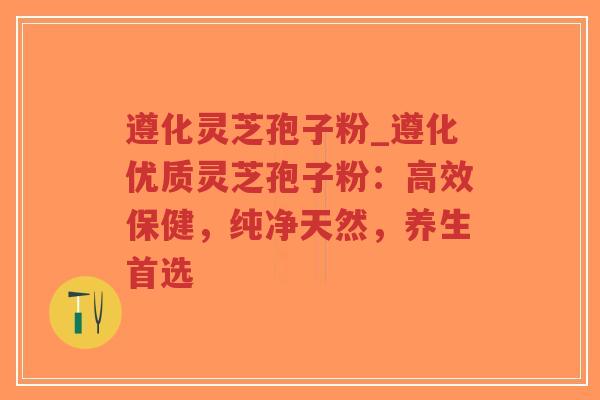 遵化灵芝孢子粉_遵化优质灵芝孢子粉:高效保健,纯净天然,养生首选-第1张图片-超越 遵化灵芝孢子粉_遵化优质灵芝孢子粉:高效保健,纯净天然,养生首选-第1张图片-超越