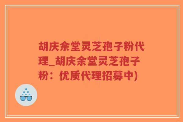 胡庆余堂灵芝孢子粉代理_胡庆余堂灵芝孢子粉:优质代理招募中)-第1张图片-超越 胡庆余堂灵芝孢子粉代理_胡庆余堂灵芝孢子粉:优质代理招募中)-第1张图片-超越