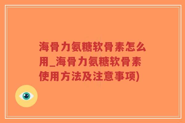 海骨力氨糖软骨素怎么用_海骨力氨糖软骨素使用方法及注意事项)-第1张图片-超越 海骨力氨糖软骨素怎么用_海骨力氨糖软骨素使用方法及注意事项)-第1张图片-超越