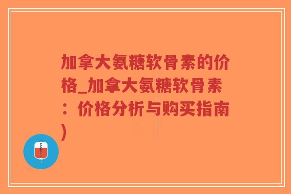 加拿大氨糖软骨素的价格_加拿大氨糖软骨素：价格分析与购买指南)-第1张图片-超越