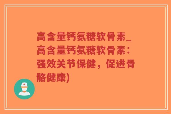 高含量钙氨糖软骨素_高含量钙氨糖软骨素:强效关节保健,促进骨骼健康)-第1张图片-超越 高含量钙氨糖软骨素_高含量钙氨糖软骨素:强效关节保健,促进骨骼健康)-第1张图片-超越