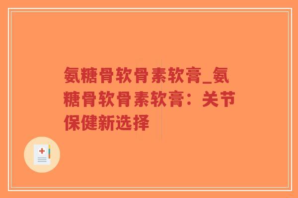 氨糖骨软骨素软膏_氨糖骨软骨素软膏:关节保健新选择-第1张图片-超越 氨糖骨软骨素软膏_氨糖骨软骨素软膏:关节保健新选择-第1张图片-超越