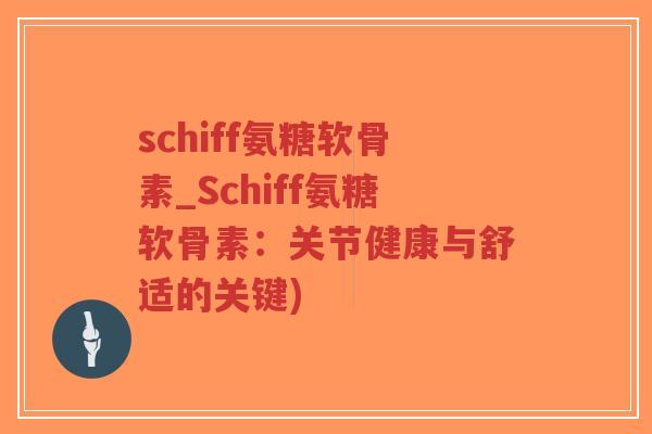 schiff氨糖软骨素_Schiff氨糖软骨素:关节健康与舒适的关键)-第1张图片-超越 schiff氨糖软骨素_Schiff氨糖软骨素:关节健康与舒适的关键)-第1张图片-超越