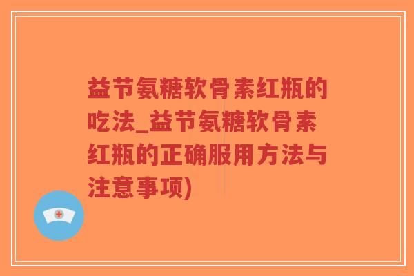 益节氨糖软骨素红瓶的吃法_益节氨糖软骨素红瓶的正确服用方法与注意事项)-第1张图片-超越 益节氨糖软骨素红瓶的吃法_益节氨糖软骨素红瓶的正确服用方法与注意事项)-第1张图片-超越