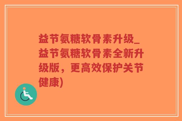 益节氨糖软骨素升级_益节氨糖软骨素全新升级版,更高效保护关节健康)-第1张图片-超越 益节氨糖软骨素升级_益节氨糖软骨素全新升级版,更高效保护关节健康)-第1张图片-超越