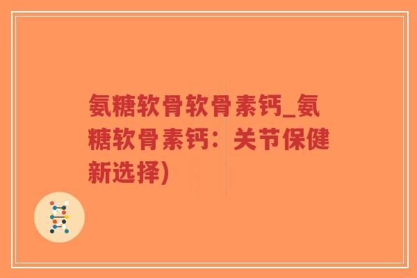 氨糖软骨软骨素钙_氨糖软骨素钙:关节保健新选择)-第1张图片-超越 氨糖软骨软骨素钙_氨糖软骨素钙:关节保健新选择)-第1张图片-超越