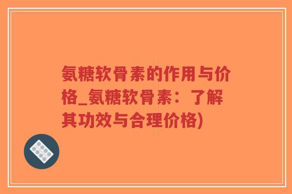 氨糖软骨素的作用与价格_氨糖软骨素:了解其功效与合理价格)-第1张图片-超越 氨糖软骨素的作用与价格_氨糖软骨素:了解其功效与合理价格)-第1张图片-超越