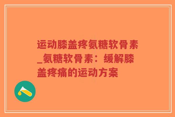 运动膝盖疼氨糖软骨素_氨糖软骨素:缓解膝盖疼痛的运动方案-第1张图片-超越 运动膝盖疼氨糖软骨素_氨糖软骨素:缓解膝盖疼痛的运动方案-第1张图片-超越