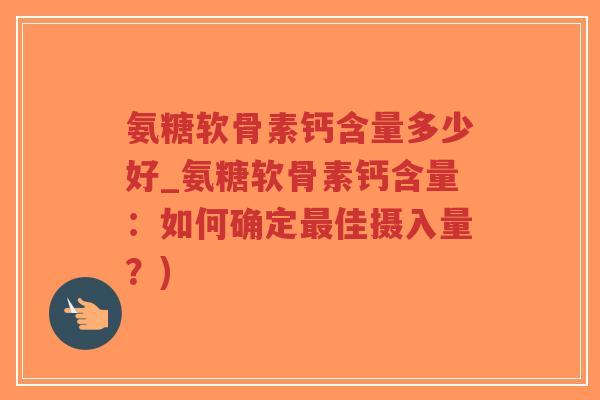 氨糖软骨素钙含量多少好_氨糖软骨素钙含量:如何确定最佳摄入量?)-第1张图片-超越 氨糖软骨素钙含量多少好_氨糖软骨素钙含量:如何确定最佳摄入量?)-第1张图片-超越