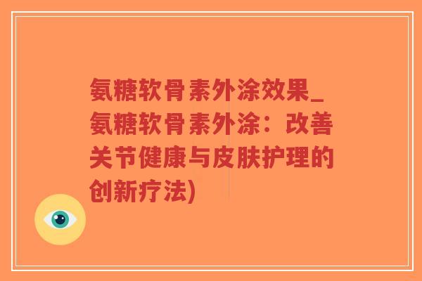 氨糖软骨素外涂效果_氨糖软骨素外涂:改善关节健康与皮肤护理的创新疗法)-第1张图片-超越 氨糖软骨素外涂效果_氨糖软骨素外涂:改善关节健康与皮肤护理的创新疗法)-第1张图片-超越