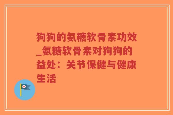 狗狗的氨糖软骨素功效_氨糖软骨素对狗狗的益处:关节保健与健康生活-第1张图片-超越 狗狗的氨糖软骨素功效_氨糖软骨素对狗狗的益处:关节保健与健康生活-第1张图片-超越