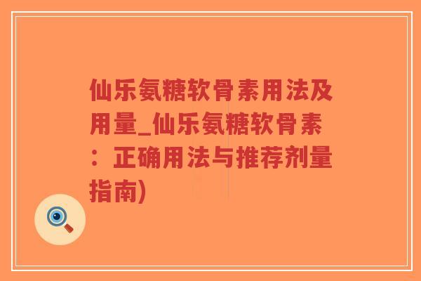 仙乐氨糖软骨素用法及用量_仙乐氨糖软骨素：正确用法与推荐剂量指南)-第1张图片-超越