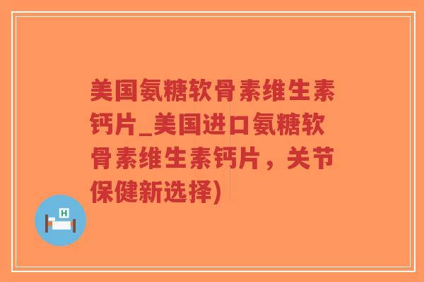 美国氨糖软骨素维生素钙片_美国进口氨糖软骨素维生素钙片,关节保健新选择)-第1张图片-超越 美国氨糖软骨素维生素钙片_美国进口氨糖软骨素维生素钙片,关节保健新选择)-第1张图片-超越