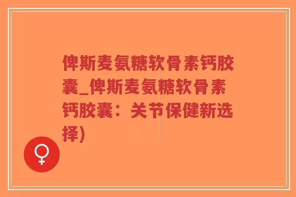 俾斯麦氨糖软骨素钙胶囊_俾斯麦氨糖软骨素钙胶囊:关节保健新选择)-第1张图片-超越 俾斯麦氨糖软骨素钙胶囊_俾斯麦氨糖软骨素钙胶囊:关节保健新选择)-第1张图片-超越