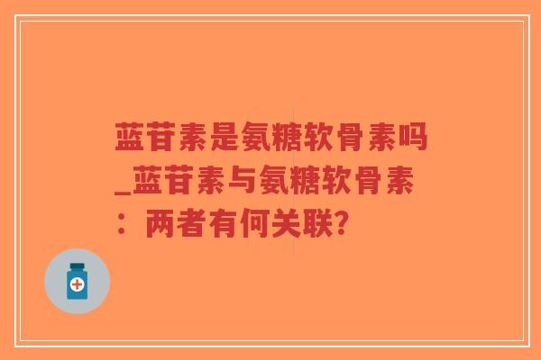 蓝苷素是氨糖软骨素吗_蓝苷素与氨糖软骨素:两者有何关联?-第1张图片-超越 蓝苷素是氨糖软骨素吗_蓝苷素与氨糖软骨素:两者有何关联?-第1张图片-超越