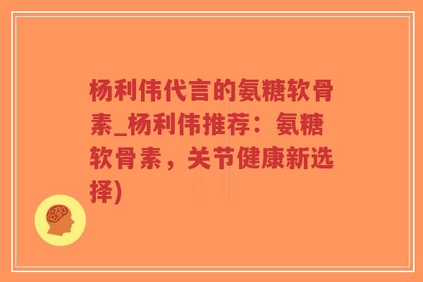 杨利伟代言的氨糖软骨素_杨利伟推荐:氨糖软骨素,关节健康新选择)-第1张图片-超越 杨利伟代言的氨糖软骨素_杨利伟推荐:氨糖软骨素,关节健康新选择)-第1张图片-超越