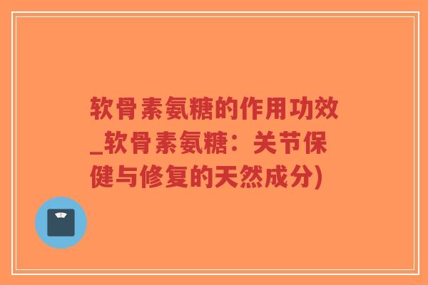 软骨素氨糖的作用功效_软骨素氨糖:关节保健与修复的天然成分)-第1张图片-超越 软骨素氨糖的作用功效_软骨素氨糖:关节保健与修复的天然成分)-第1张图片-超越
