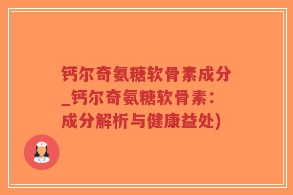 钙尔奇氨糖软骨素成分_钙尔奇氨糖软骨素:成分解析与健康益处)-第1张图片-超越 钙尔奇氨糖软骨素成分_钙尔奇氨糖软骨素:成分解析与健康益处)-第1张图片-超越