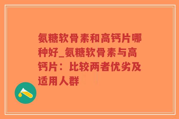 氨糖软骨素和高钙片哪种好_氨糖软骨素与高钙片:比较两者优劣及适用人群-第1张图片-超越 氨糖软骨素和高钙片哪种好_氨糖软骨素与高钙片:比较两者优劣及适用人群-第1张图片-超越