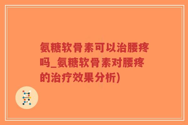 氨糖软骨素可以治腰疼吗_氨糖软骨素对腰疼的治疗效果分析)-第1张图片-超越 氨糖软骨素可以治腰疼吗_氨糖软骨素对腰疼的治疗效果分析)-第1张图片-超越