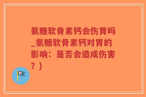 氨糖软骨素钙会伤胃吗_氨糖软骨素钙对胃的影响:是否会造成伤害?)-第1张图片-超越 氨糖软骨素钙会伤胃吗_氨糖软骨素钙对胃的影响:是否会造成伤害?)-第1张图片-超越
