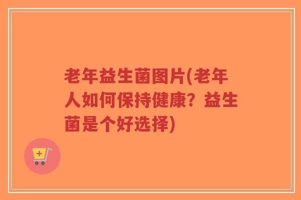 老年益生菌图片(老年人如何保持健康？益生菌是个好选择)-第1张图片-超越