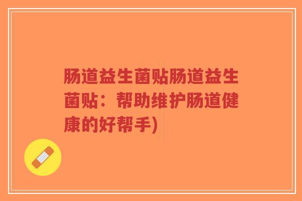 肠道益生菌贴肠道益生菌贴：帮助维护肠道健康的好帮手)-第1张图片-超越