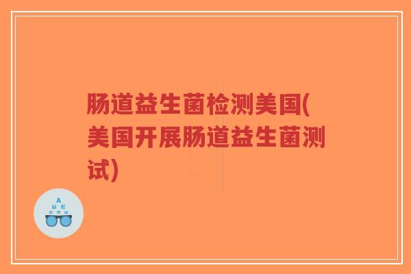 肠道益生菌检测美国(美国开展肠道益生菌测试)-第1张图片-超越 肠道益生菌检测美国(美国开展肠道益生菌测试)-第1张图片-超越