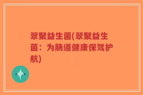 翠聚益生菌(翠聚益生菌：为肠道健康保驾护航)-第1张图片-超越