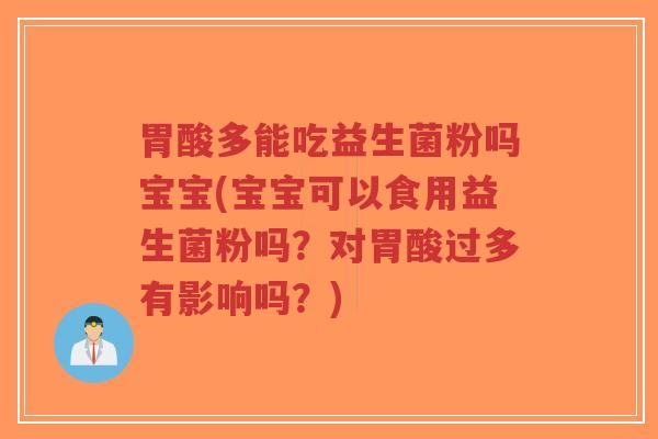 胃酸多能吃益生菌粉吗宝宝(宝宝可以食用益生菌粉吗?对胃酸过多有影响吗?)-第1张图片-超越 胃酸多能吃益生菌粉吗宝宝(宝宝可以食用益生菌粉吗?对胃酸过多有影响吗?)-第1张图片-超越