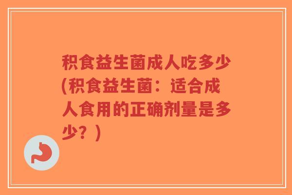 积食益生菌成人吃多少(积食益生菌:适合成人食用的正确剂量是多少?)-第1张图片-超越 积食益生菌成人吃多少(积食益生菌:适合成人食用的正确剂量是多少?)-第1张图片-超越