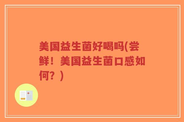 美国益生菌好喝吗(尝鲜!美国益生菌口感如何?)-第1张图片-超越 美国益生菌好喝吗(尝鲜!美国益生菌口感如何?)-第1张图片-超越
