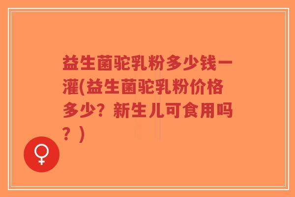 益生菌驼乳粉多少钱一灌(益生菌驼乳粉价格多少?新生儿可食用吗?)-第1张图片-超越 益生菌驼乳粉多少钱一灌(益生菌驼乳粉价格多少?新生儿可食用吗?)-第1张图片-超越