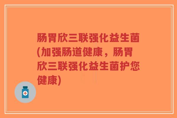肠胃欣三联强化益生菌(加强肠道健康,肠胃欣三联强化益生菌护您健康)-第1张图片-超越 肠胃欣三联强化益生菌(加强肠道健康,肠胃欣三联强化益生菌护您健康)-第1张图片-超越