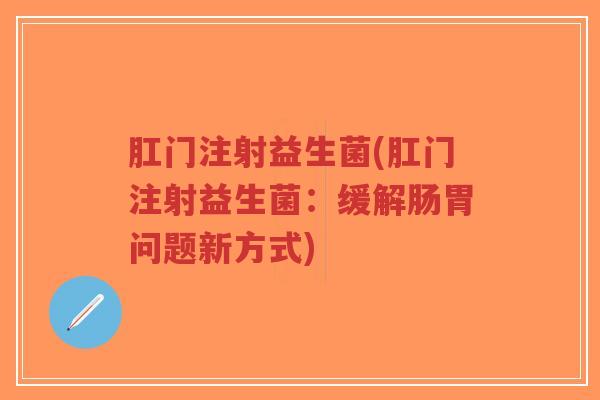 肛门注射益生菌(肛门注射益生菌：缓解肠胃问题新方式)-第1张图片-超越