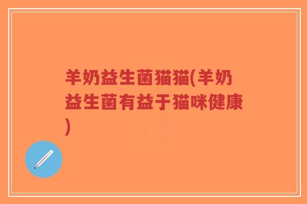 羊奶益生菌猫猫(羊奶益生菌有益于猫咪健康)-第1张图片-超越