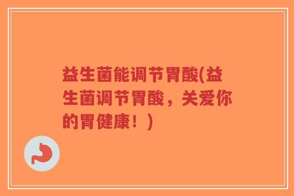 益生菌能调节胃酸(益生菌调节胃酸,关爱你的胃健康!)-第1张图片-超越 益生菌能调节胃酸(益生菌调节胃酸,关爱你的胃健康!)-第1张图片-超越