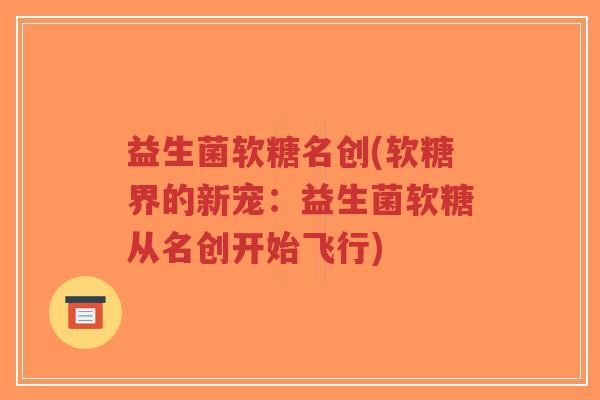 益生菌软糖名创(软糖界的新宠:益生菌软糖从名创开始飞行)-第1张图片-超越 益生菌软糖名创(软糖界的新宠:益生菌软糖从名创开始飞行)-第1张图片-超越
