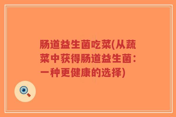 肠道益生菌吃菜(从蔬菜中获得肠道益生菌:一种更健康的选择)-第1张图片-超越 肠道益生菌吃菜(从蔬菜中获得肠道益生菌:一种更健康的选择)-第1张图片-超越