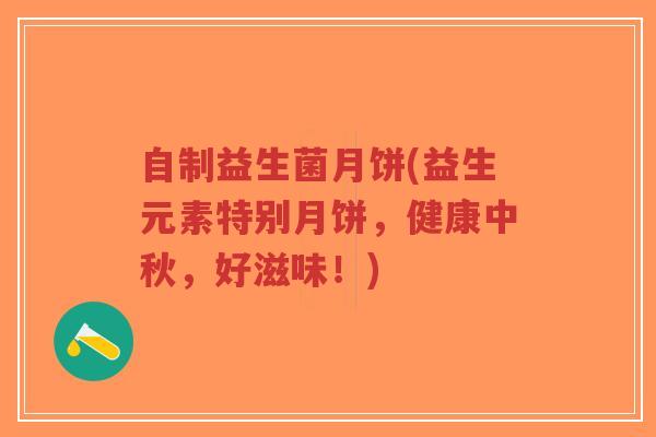 自制益生菌月饼(益生元素特别月饼，健康中秋，好滋味！)-第1张图片-超越
