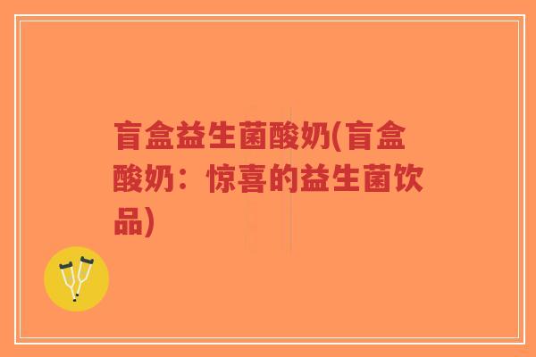 盲盒益生菌酸奶(盲盒酸奶:惊喜的益生菌饮品)-第1张图片-超越 盲盒益生菌酸奶(盲盒酸奶:惊喜的益生菌饮品)-第1张图片-超越