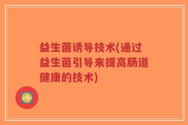 益生菌诱导技术(通过益生菌引导来提高肠道健康的技术)-第1张图片-超越 益生菌诱导技术(通过益生菌引导来提高肠道健康的技术)-第1张图片-超越
