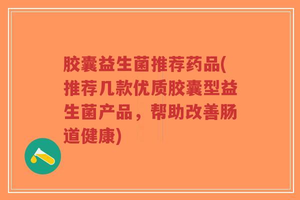 胶囊益生菌推荐药品(推荐几款优质胶囊型益生菌产品,帮助改善肠道健康)-第1张图片-超越 胶囊益生菌推荐药品(推荐几款优质胶囊型益生菌产品,帮助改善肠道健康)-第1张图片-超越