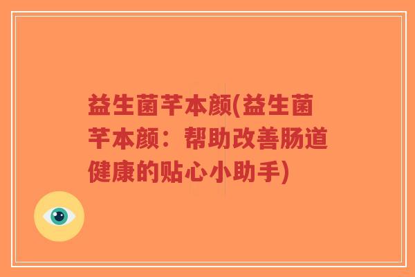 益生菌芊本颜(益生菌芊本颜：帮助改善肠道健康的贴心小助手)-第1张图片-超越