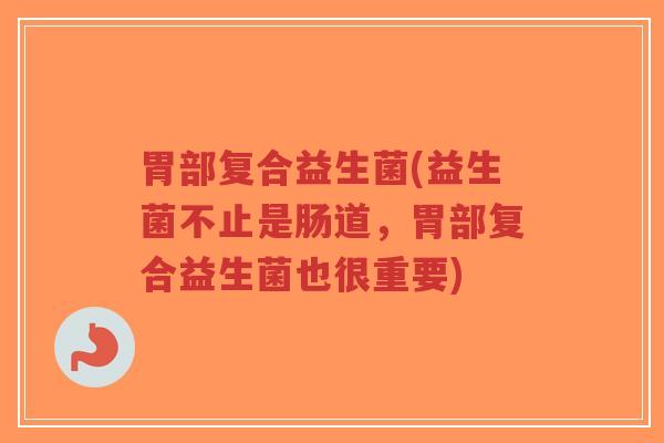 胃部复合益生菌(益生菌不止是肠道,胃部复合益生菌也很重要)-第1张图片-超越 胃部复合益生菌(益生菌不止是肠道,胃部复合益生菌也很重要)-第1张图片-超越