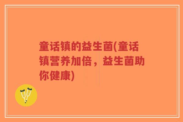 童话镇的益生菌(童话镇营养加倍,益生菌助你健康)-第1张图片-超越 童话镇的益生菌(童话镇营养加倍,益生菌助你健康)-第1张图片-超越