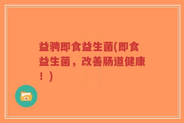 益骋即食益生菌(即食益生菌,改善肠道健康!)-第1张图片-超越 益骋即食益生菌(即食益生菌,改善肠道健康!)-第1张图片-超越