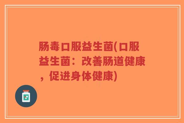 肠毒口服益生菌(口服益生菌:改善肠道健康,促进身体健康)-第1张图片-超越 肠毒口服益生菌(口服益生菌:改善肠道健康,促进身体健康)-第1张图片-超越