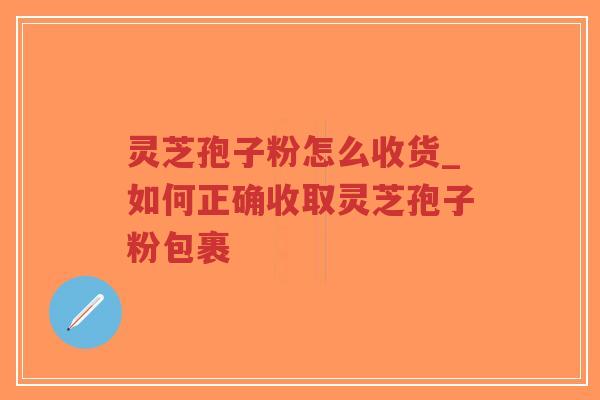 灵芝孢子粉怎么收货_如何正确收取灵芝孢子粉包裹-第1张图片-超越 灵芝孢子粉怎么收货_如何正确收取灵芝孢子粉包裹-第1张图片-超越